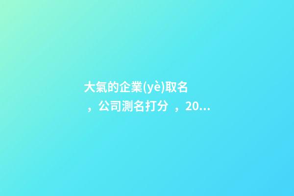 大氣的企業(yè)取名，公司測名打分，2023虎年公司起名，晏平起名-第1張-公司起名-玄機派